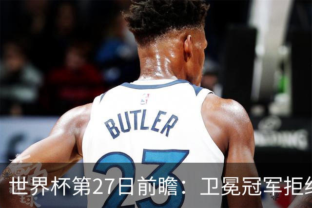 世界杯第27日前瞻：卫冕冠军拒绝翻车 梅西萨拉赫谁主沉浮